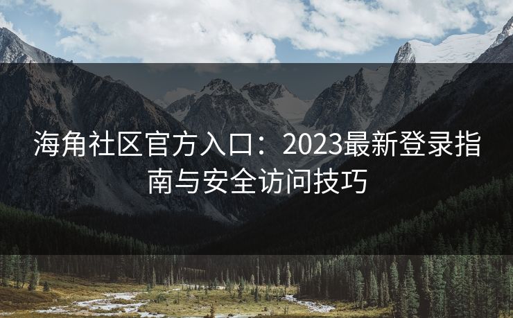 海角社区官方入口：2023最新登录指南与安全访问技巧