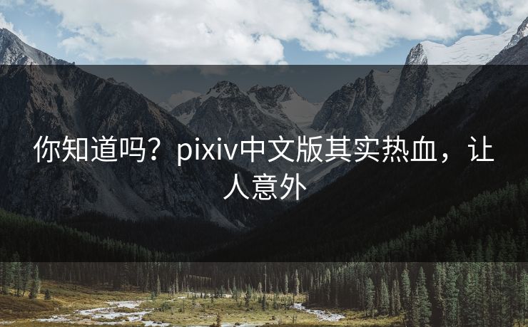 你知道吗？pixiv中文版其实热血，让人意外
