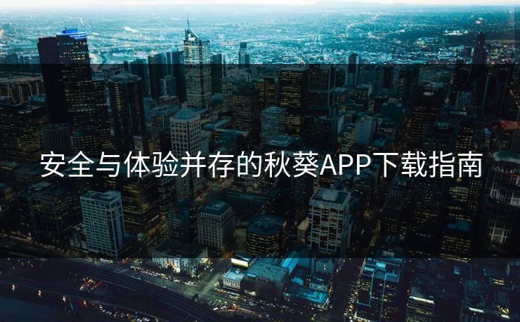 安全与体验并存的秋葵APP下载指南