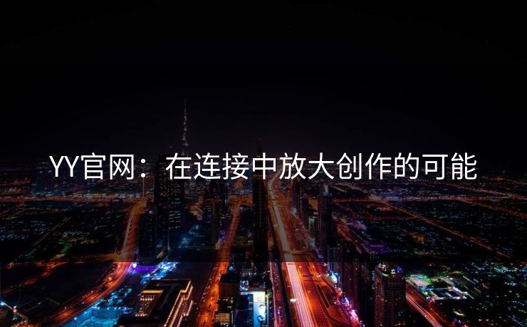 YY官网：在连接中放大创作的可能