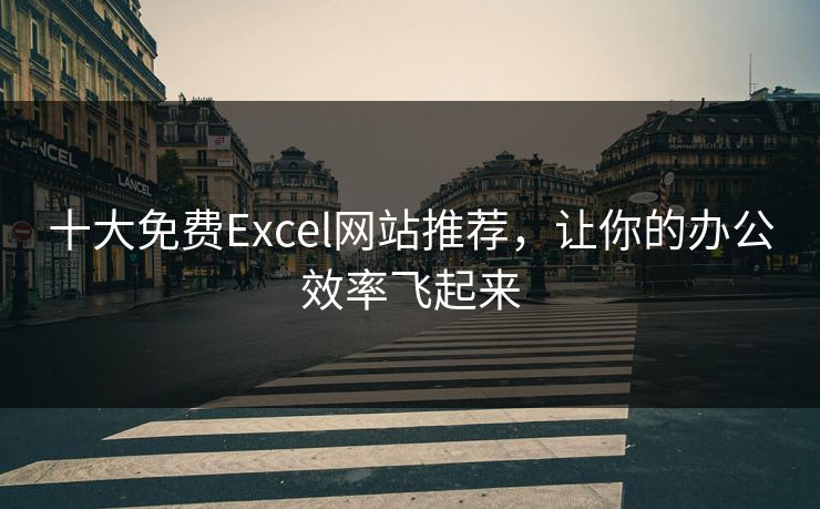 十大免费Excel网站推荐，让你的办公效率飞起来