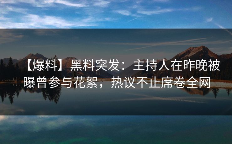 【爆料】黑料突发:主持人在昨晚被曝曾参与花絮,热议不止席卷全网