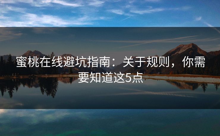 蜜桃在线避坑指南：关于规则，你需要知道这5点